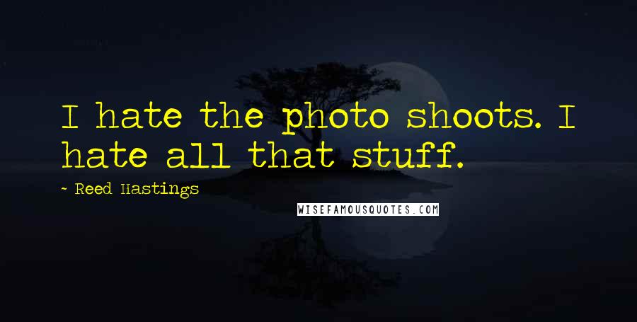 Reed Hastings Quotes: I hate the photo shoots. I hate all that stuff.