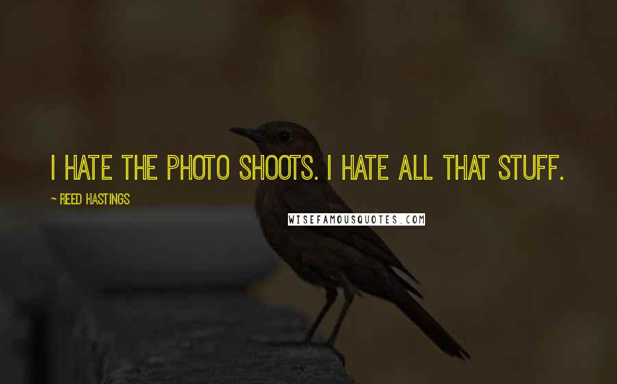 Reed Hastings Quotes: I hate the photo shoots. I hate all that stuff.