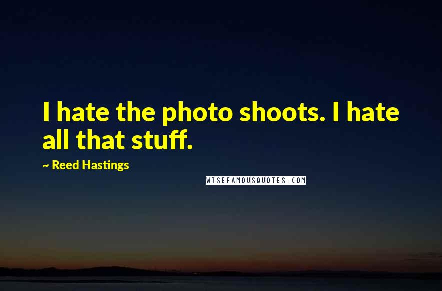 Reed Hastings Quotes: I hate the photo shoots. I hate all that stuff.