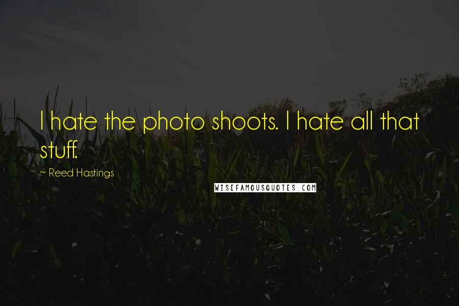 Reed Hastings Quotes: I hate the photo shoots. I hate all that stuff.