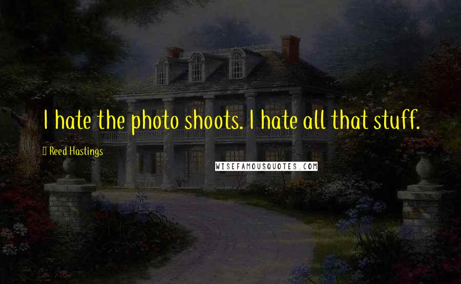 Reed Hastings Quotes: I hate the photo shoots. I hate all that stuff.