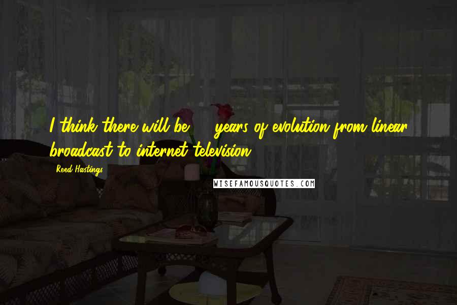 Reed Hastings Quotes: I think there will be 20 years of evolution from linear broadcast to internet television.