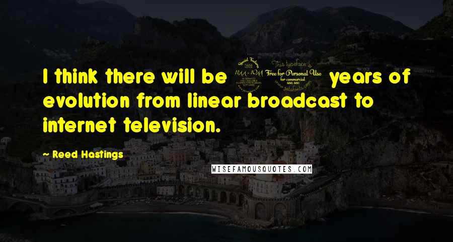 Reed Hastings Quotes: I think there will be 20 years of evolution from linear broadcast to internet television.