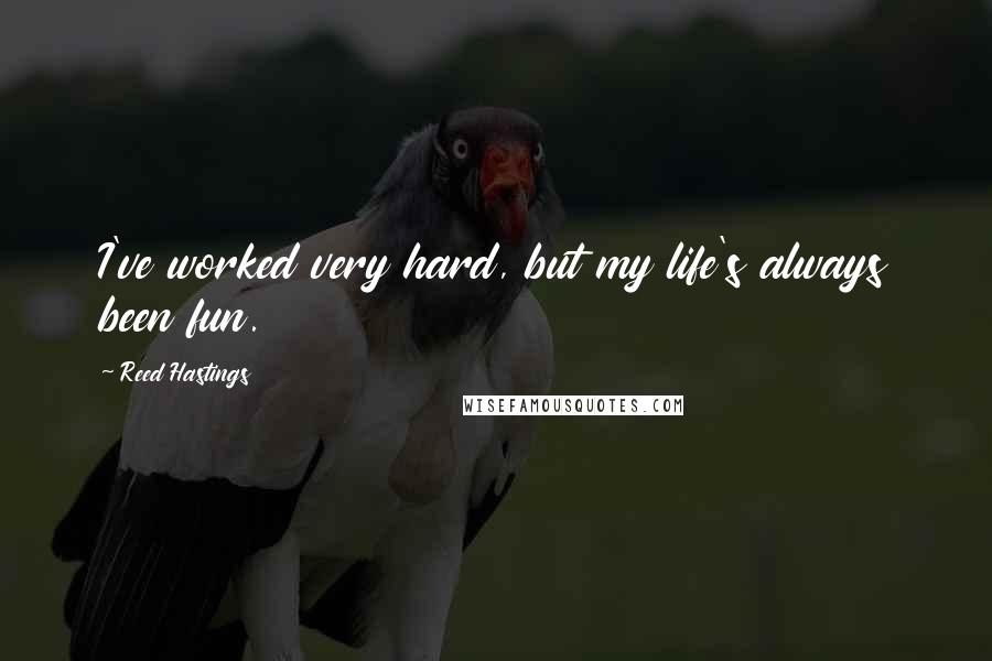 Reed Hastings Quotes: I've worked very hard, but my life's always been fun.
