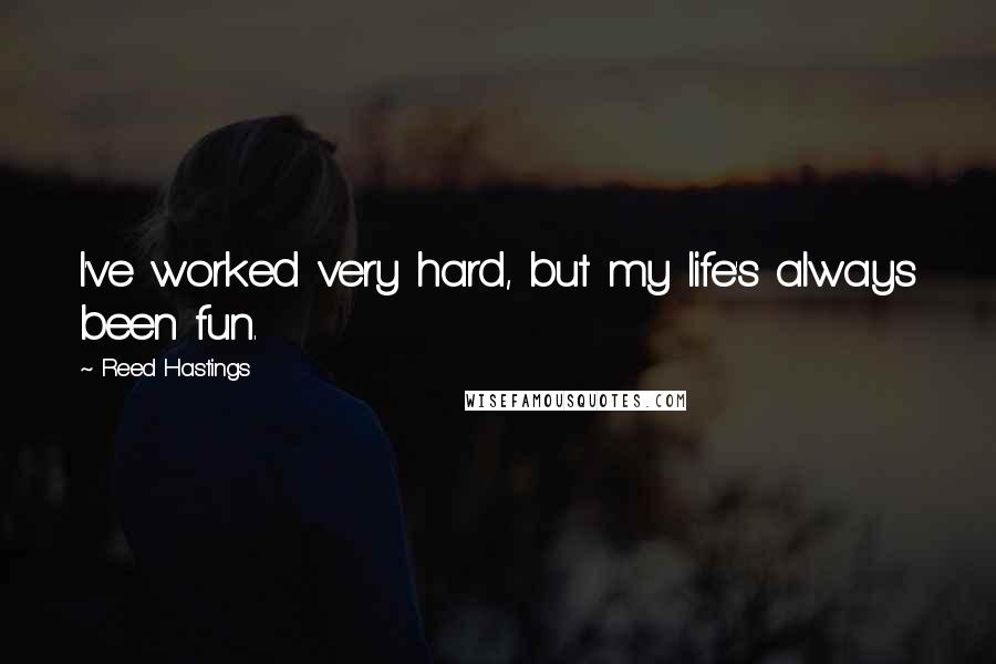 Reed Hastings Quotes: I've worked very hard, but my life's always been fun.