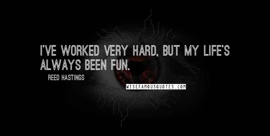 Reed Hastings Quotes: I've worked very hard, but my life's always been fun.