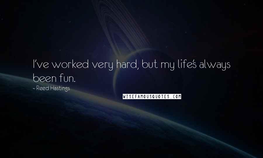 Reed Hastings Quotes: I've worked very hard, but my life's always been fun.