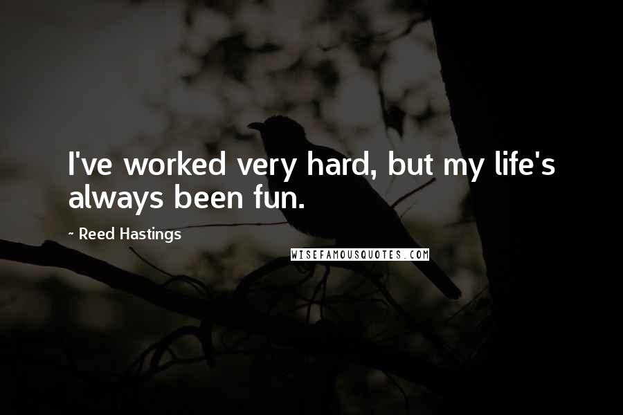 Reed Hastings Quotes: I've worked very hard, but my life's always been fun.