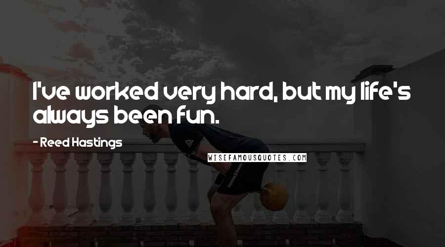 Reed Hastings Quotes: I've worked very hard, but my life's always been fun.