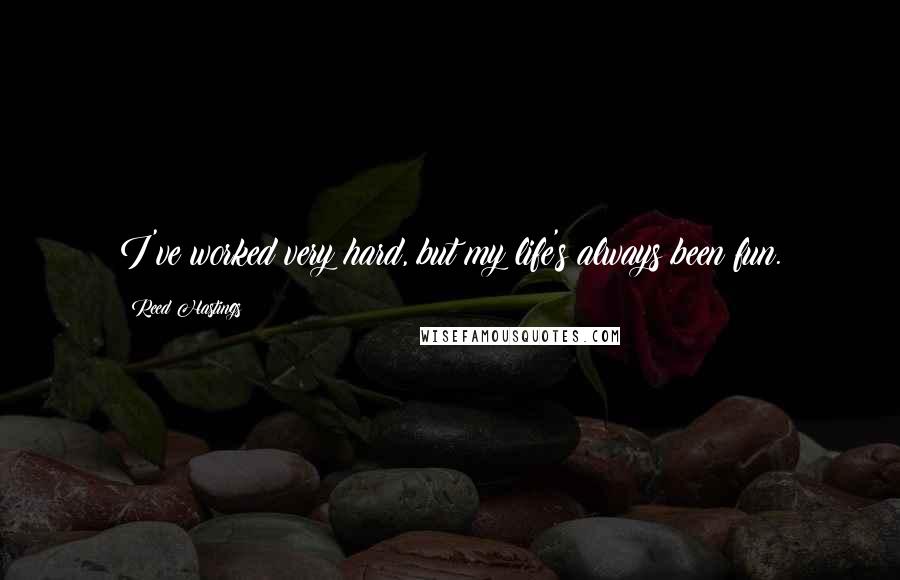 Reed Hastings Quotes: I've worked very hard, but my life's always been fun.