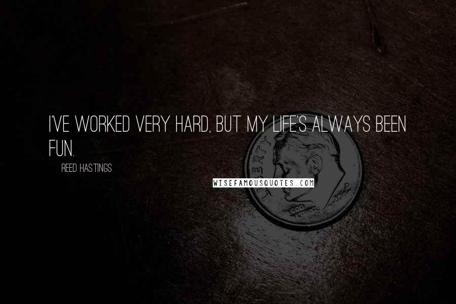 Reed Hastings Quotes: I've worked very hard, but my life's always been fun.