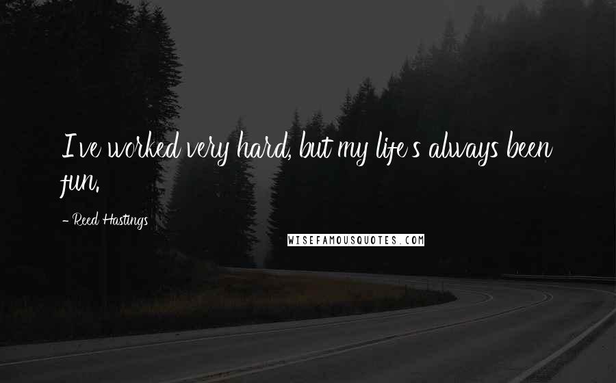 Reed Hastings Quotes: I've worked very hard, but my life's always been fun.