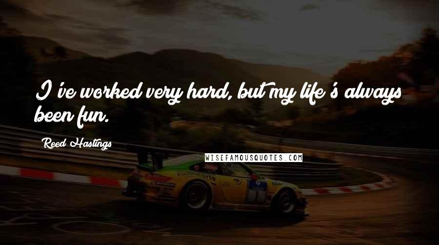 Reed Hastings Quotes: I've worked very hard, but my life's always been fun.