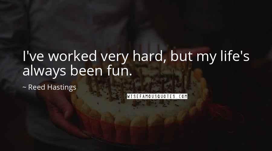 Reed Hastings Quotes: I've worked very hard, but my life's always been fun.