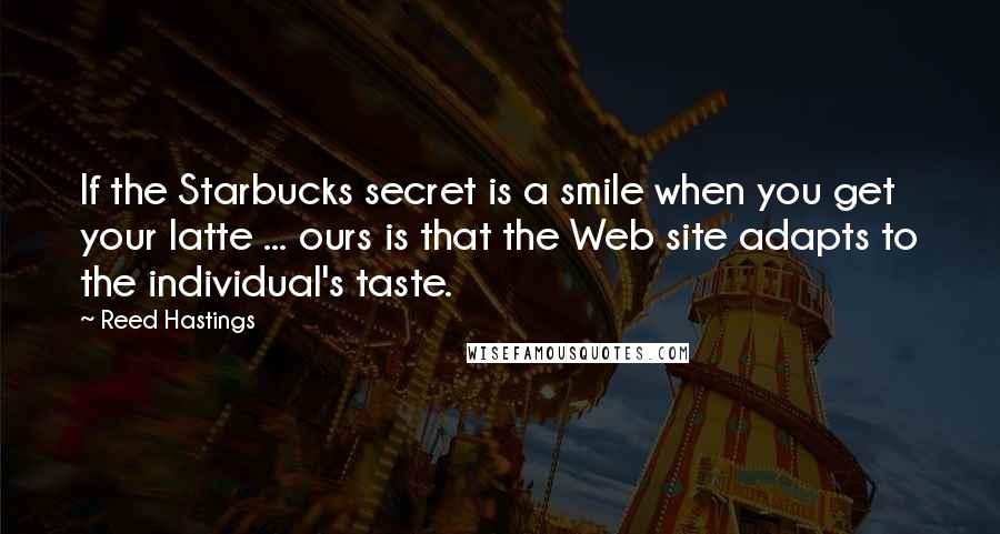 Reed Hastings Quotes: If the Starbucks secret is a smile when you get your latte ... ours is that the Web site adapts to the individual's taste.