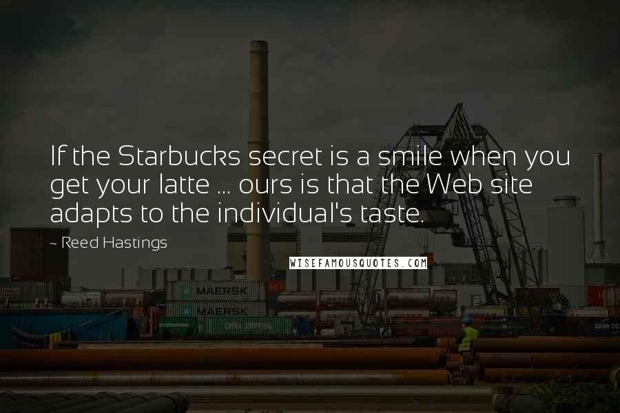 Reed Hastings Quotes: If the Starbucks secret is a smile when you get your latte ... ours is that the Web site adapts to the individual's taste.