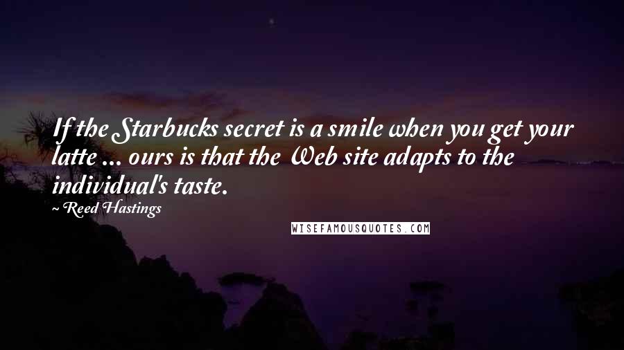 Reed Hastings Quotes: If the Starbucks secret is a smile when you get your latte ... ours is that the Web site adapts to the individual's taste.