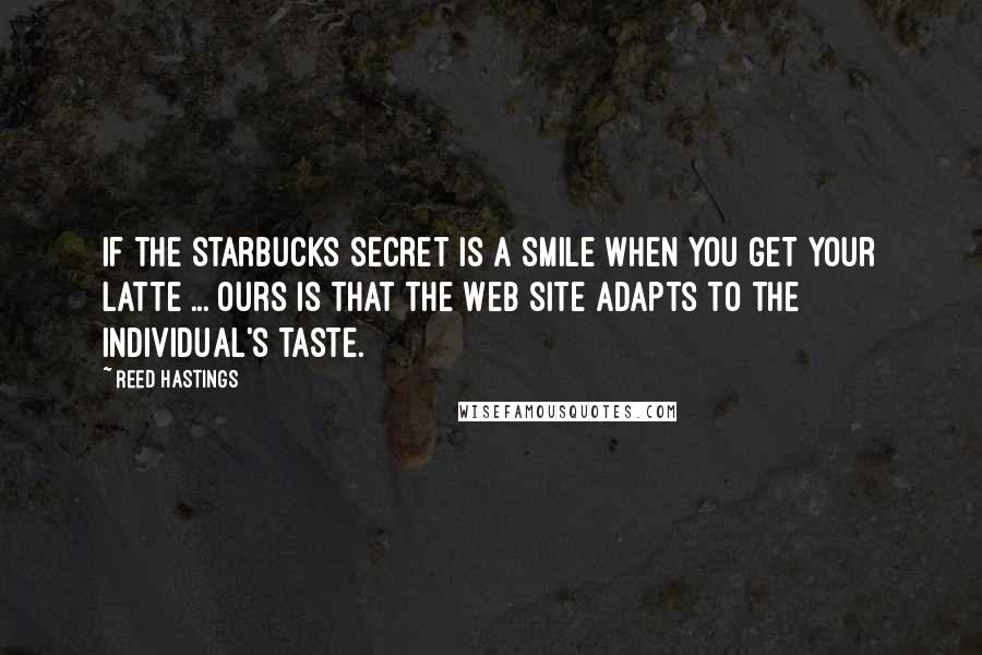 Reed Hastings Quotes: If the Starbucks secret is a smile when you get your latte ... ours is that the Web site adapts to the individual's taste.