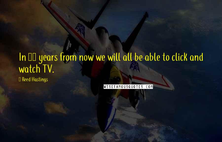 Reed Hastings Quotes: In 20 years from now we will all be able to click and watch TV.