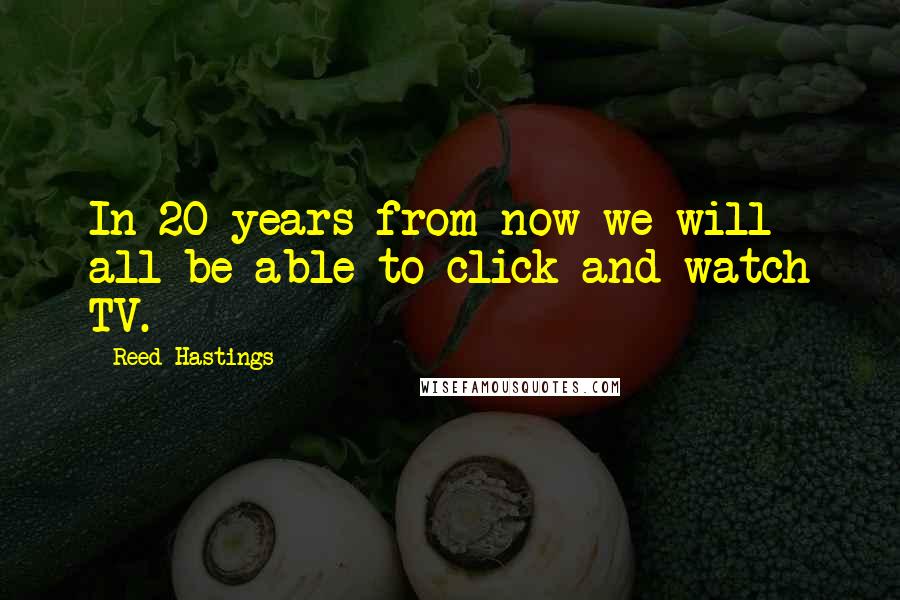 Reed Hastings Quotes: In 20 years from now we will all be able to click and watch TV.