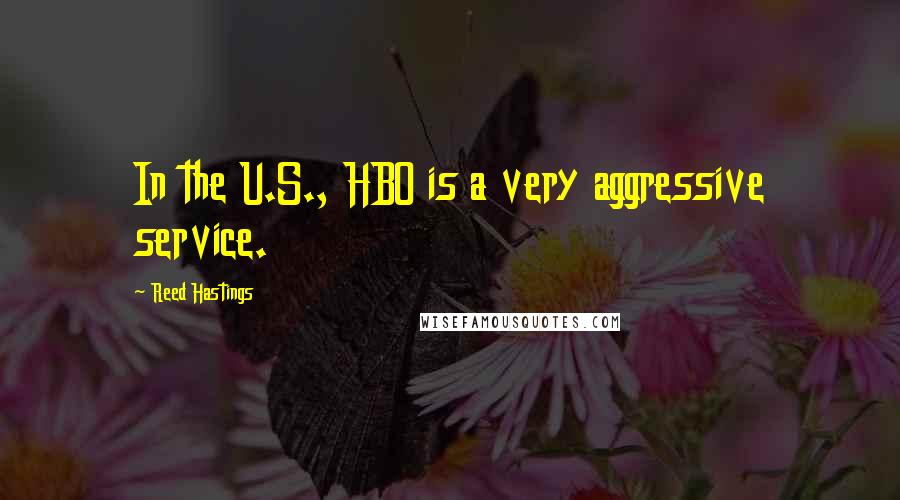 Reed Hastings Quotes: In the U.S., HBO is a very aggressive service.