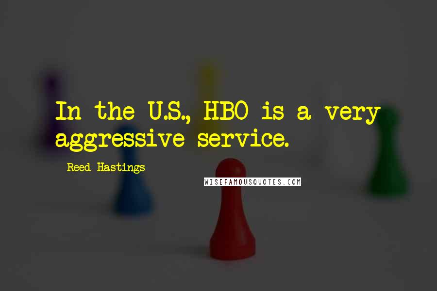 Reed Hastings Quotes: In the U.S., HBO is a very aggressive service.