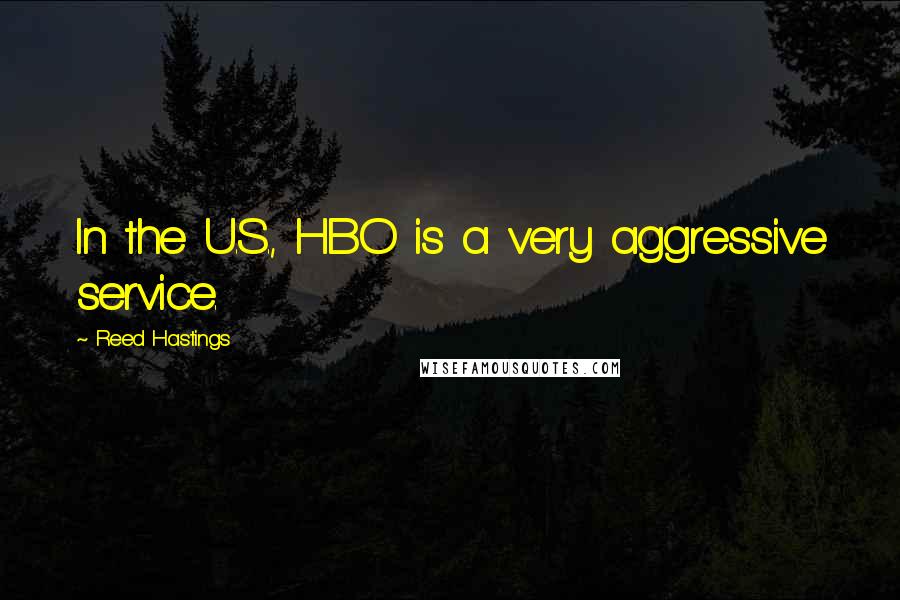 Reed Hastings Quotes: In the U.S., HBO is a very aggressive service.