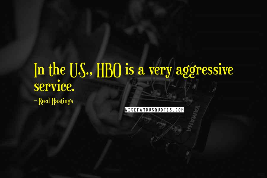 Reed Hastings Quotes: In the U.S., HBO is a very aggressive service.