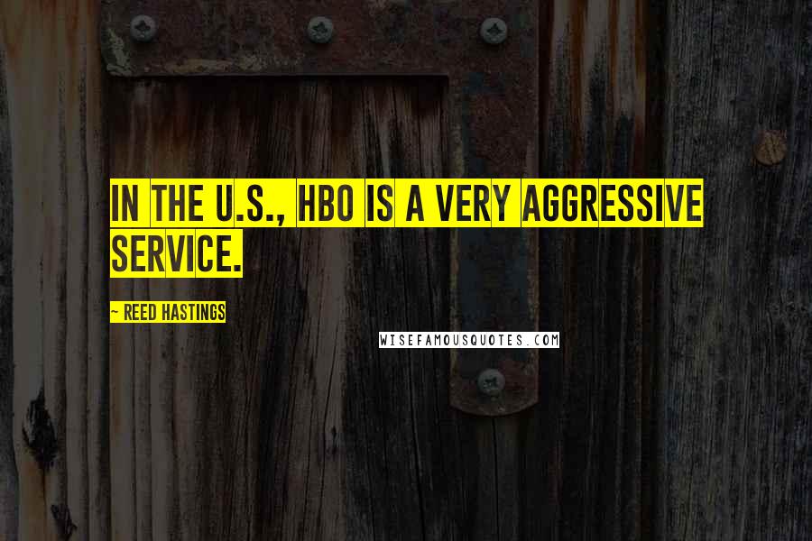 Reed Hastings Quotes: In the U.S., HBO is a very aggressive service.