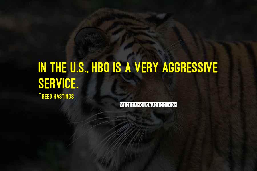 Reed Hastings Quotes: In the U.S., HBO is a very aggressive service.