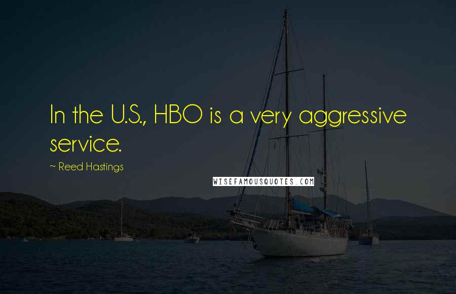 Reed Hastings Quotes: In the U.S., HBO is a very aggressive service.