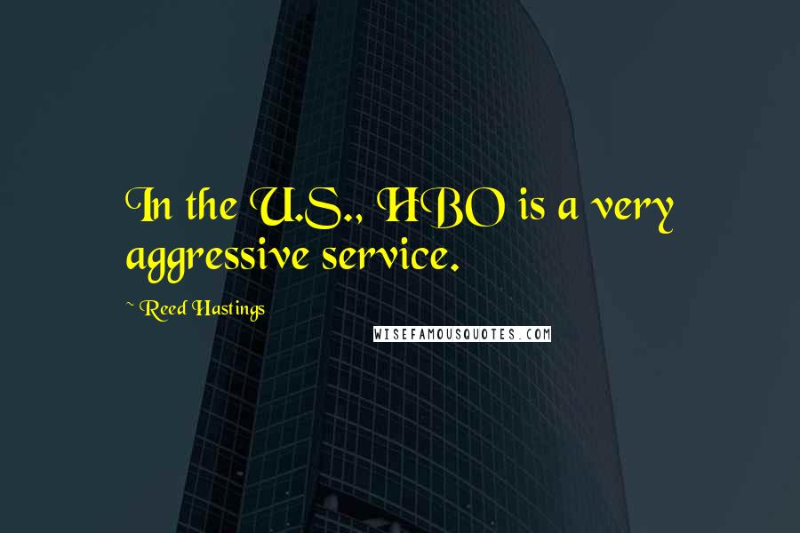 Reed Hastings Quotes: In the U.S., HBO is a very aggressive service.