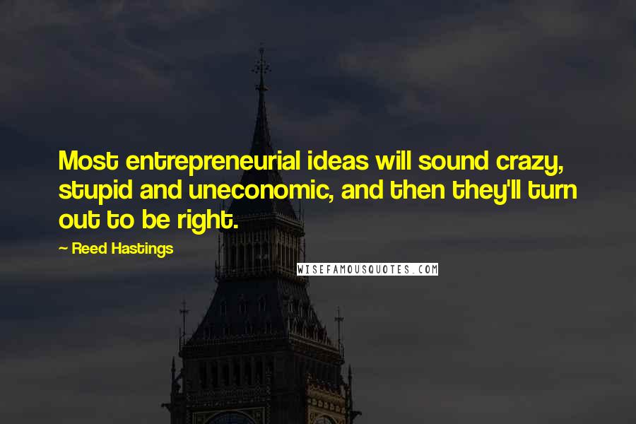 Reed Hastings Quotes: Most entrepreneurial ideas will sound crazy, stupid and uneconomic, and then they'll turn out to be right.