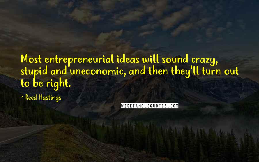 Reed Hastings Quotes: Most entrepreneurial ideas will sound crazy, stupid and uneconomic, and then they'll turn out to be right.