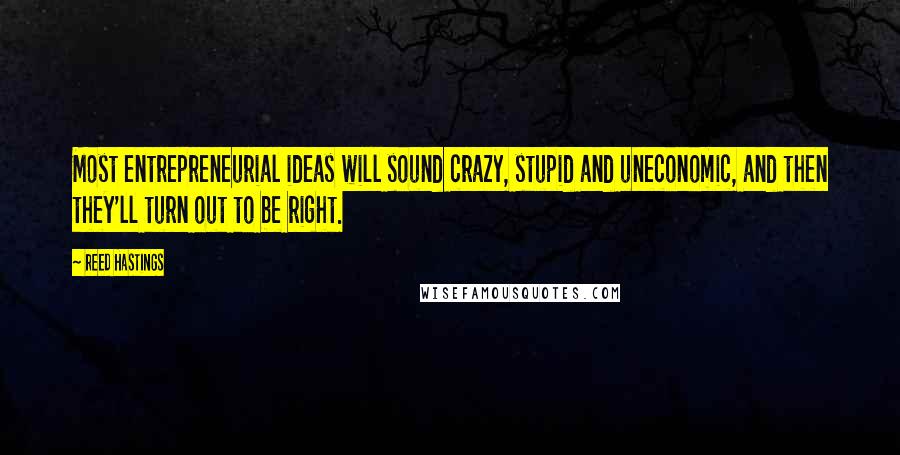 Reed Hastings Quotes: Most entrepreneurial ideas will sound crazy, stupid and uneconomic, and then they'll turn out to be right.