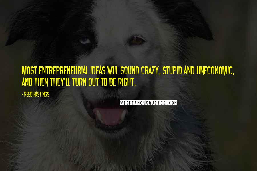 Reed Hastings Quotes: Most entrepreneurial ideas will sound crazy, stupid and uneconomic, and then they'll turn out to be right.