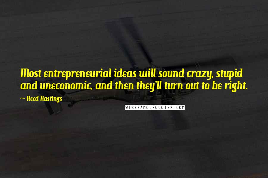 Reed Hastings Quotes: Most entrepreneurial ideas will sound crazy, stupid and uneconomic, and then they'll turn out to be right.