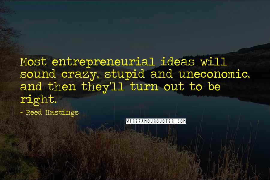 Reed Hastings Quotes: Most entrepreneurial ideas will sound crazy, stupid and uneconomic, and then they'll turn out to be right.