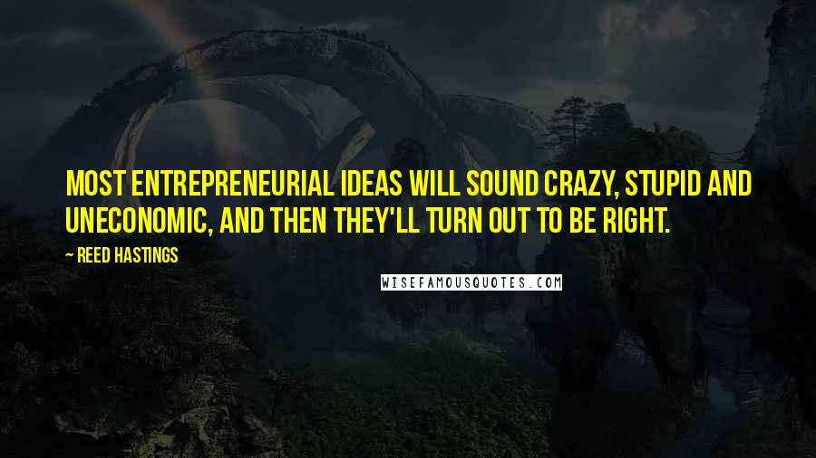 Reed Hastings Quotes: Most entrepreneurial ideas will sound crazy, stupid and uneconomic, and then they'll turn out to be right.