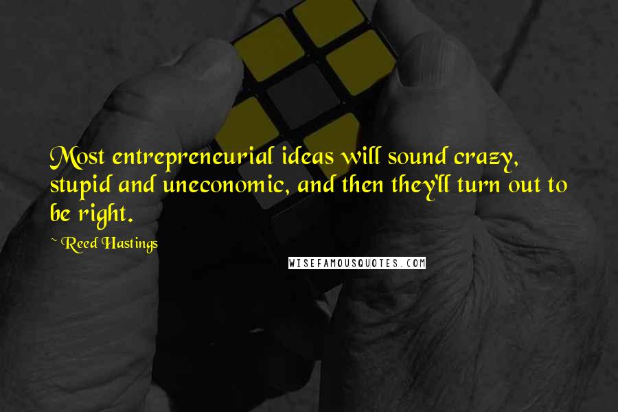 Reed Hastings Quotes: Most entrepreneurial ideas will sound crazy, stupid and uneconomic, and then they'll turn out to be right.