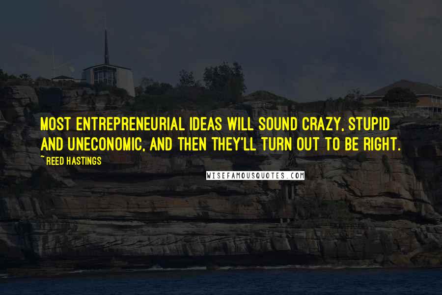 Reed Hastings Quotes: Most entrepreneurial ideas will sound crazy, stupid and uneconomic, and then they'll turn out to be right.