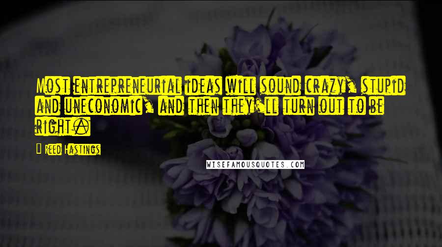 Reed Hastings Quotes: Most entrepreneurial ideas will sound crazy, stupid and uneconomic, and then they'll turn out to be right.