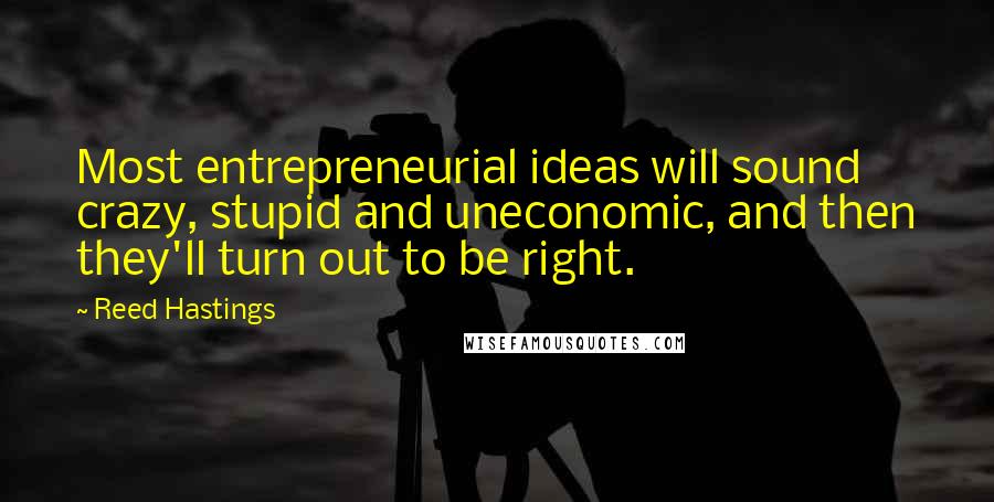 Reed Hastings Quotes: Most entrepreneurial ideas will sound crazy, stupid and uneconomic, and then they'll turn out to be right.
