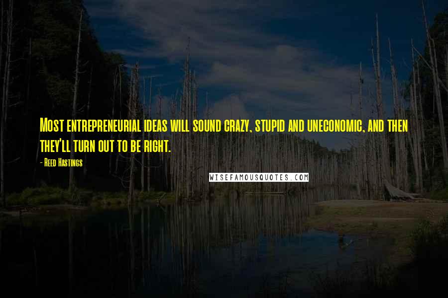 Reed Hastings Quotes: Most entrepreneurial ideas will sound crazy, stupid and uneconomic, and then they'll turn out to be right.