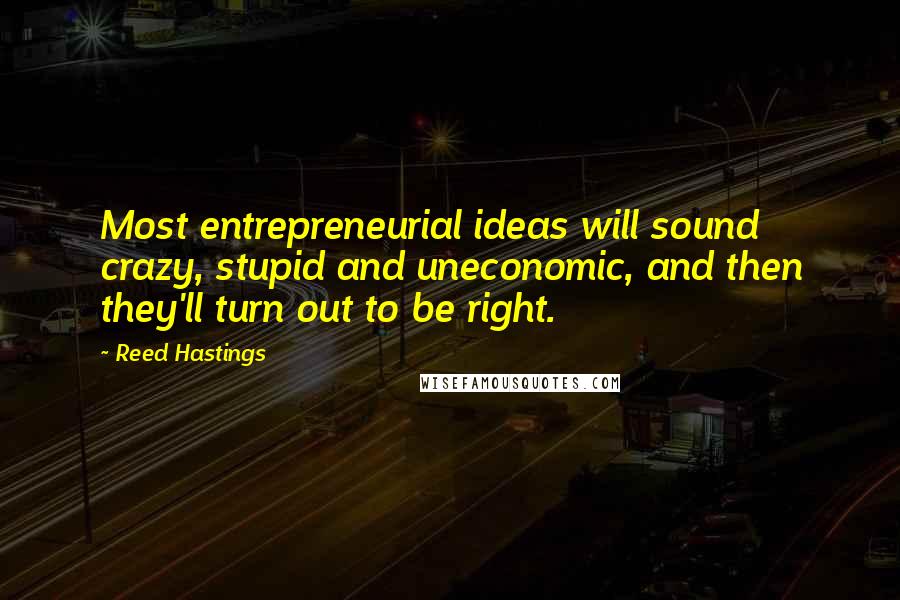 Reed Hastings Quotes: Most entrepreneurial ideas will sound crazy, stupid and uneconomic, and then they'll turn out to be right.