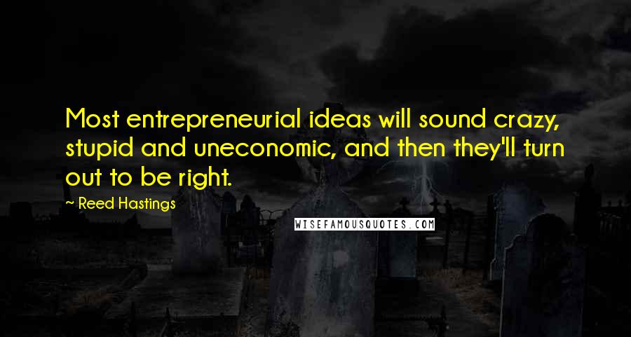 Reed Hastings Quotes: Most entrepreneurial ideas will sound crazy, stupid and uneconomic, and then they'll turn out to be right.