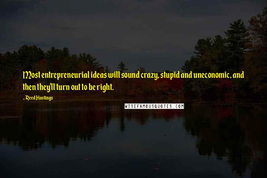 Reed Hastings Quotes: Most entrepreneurial ideas will sound crazy, stupid and uneconomic, and then they'll turn out to be right.