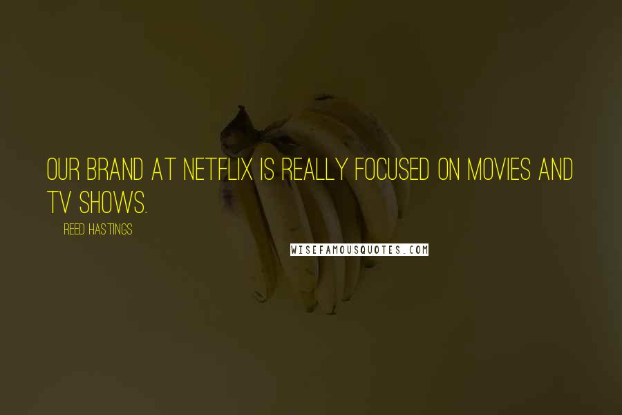 Reed Hastings Quotes: Our brand at Netflix is really focused on movies and TV shows.