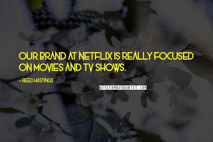 Reed Hastings Quotes: Our brand at Netflix is really focused on movies and TV shows.