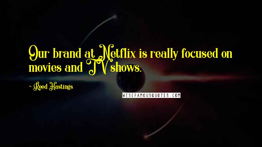 Reed Hastings Quotes: Our brand at Netflix is really focused on movies and TV shows.